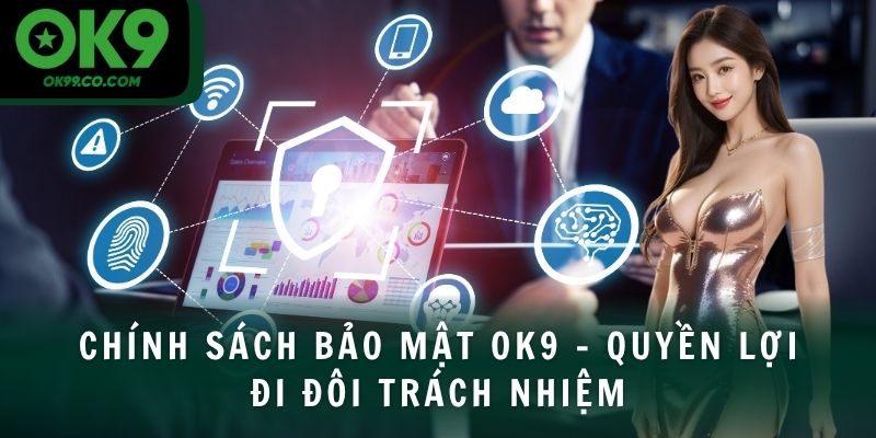 Chính sách bảo mật OK9 - Quyền lợi đi đôi trách nhiệm